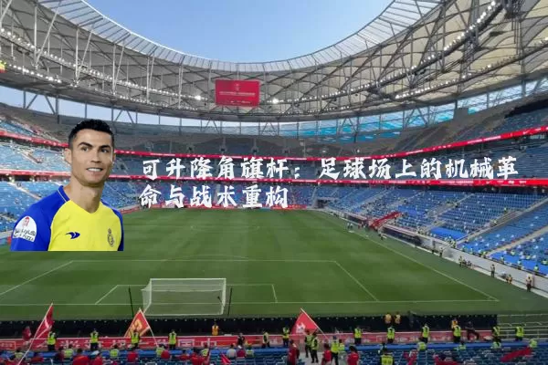 可升降角旗杆：足球场上的机械革命与战术重构