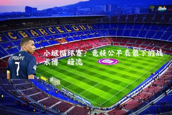 小组循环赛:竞技公平表象下的战术博弈暗流