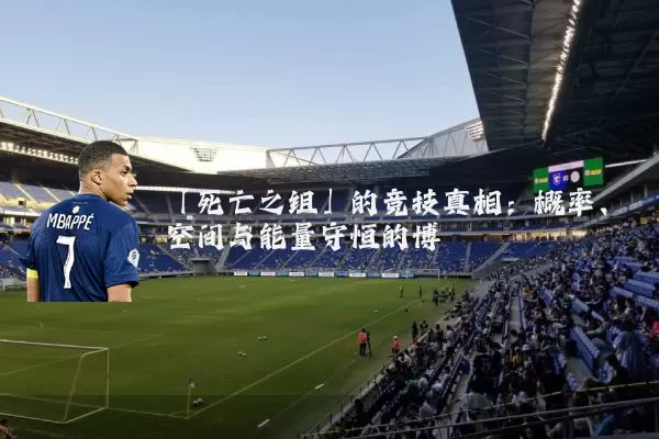 「死亡之组」的竞技真相:概率、空间与能量守恒的博弈