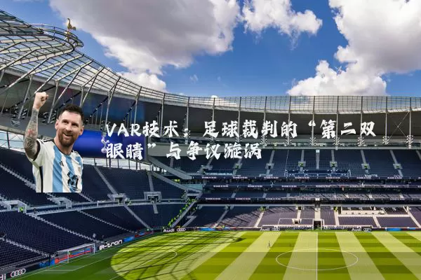 VAR技术:足球裁判的“第二双眼睛”与争议漩涡