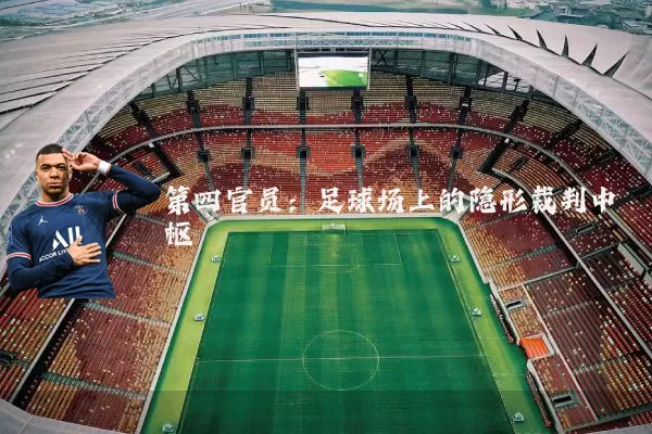 第四官员:足球场上的隐形裁判中枢