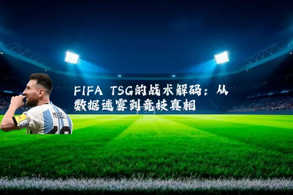 FIFA TSG的战术解码:从数据迷雾到竞技真相