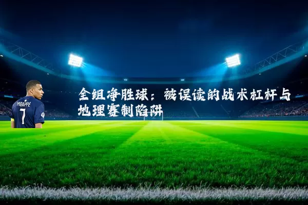 全组净胜球：被误读的战术杠杆与地理赛制陷阱