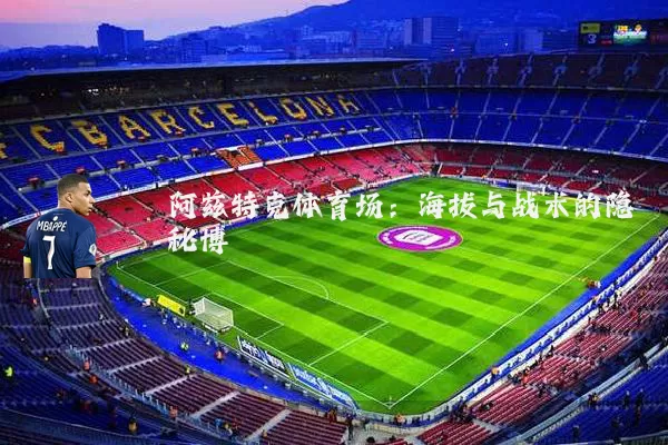 阿兹特克体育场:海拔与战术的隐秘博弈