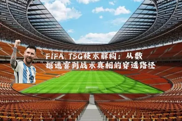 FIFA TSG技术解构：从数据迷雾到战术真相的穿透路径